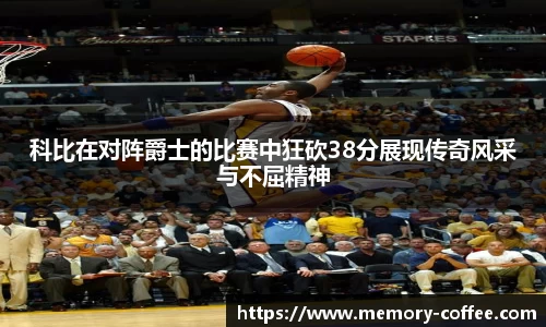 悟空体育科比在对阵爵士的比赛中狂砍38分展现传奇风采与不屈精神